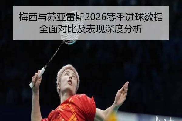 梅西与苏亚雷斯2026赛季进球数据全面对比及表现深度分析